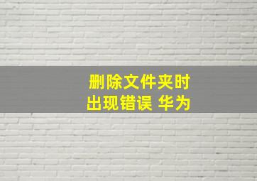 删除文件夹时出现错误 华为